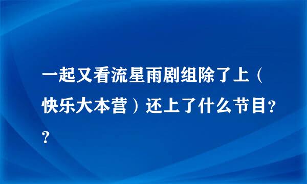 一起又看流星雨剧组除了上（快乐大本营）还上了什么节目？？