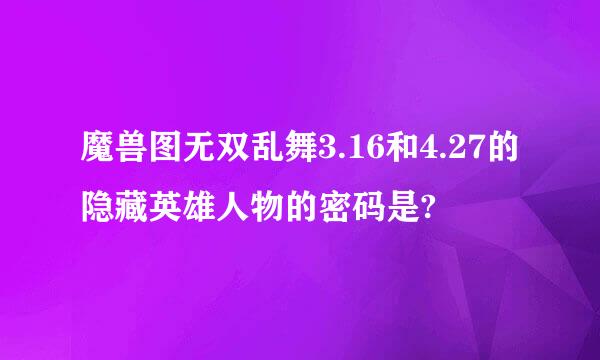 魔兽图无双乱舞3.16和4.27的隐藏英雄人物的密码是?