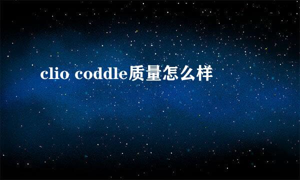 clio coddle质量怎么样