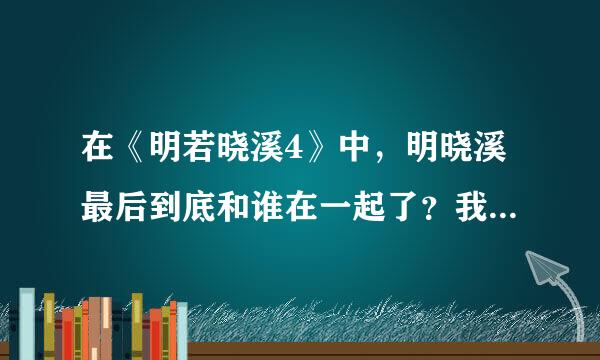 在《明若晓溪4》中，明晓溪最后到底和谁在一起了？我要正版的答案