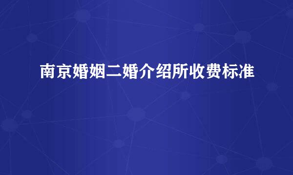 南京婚姻二婚介绍所收费标准