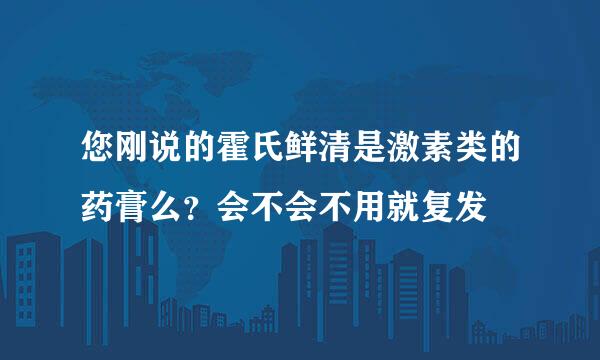 您刚说的霍氏鲜清是激素类的药膏么？会不会不用就复发