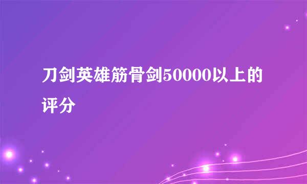 刀剑英雄筋骨剑50000以上的评分