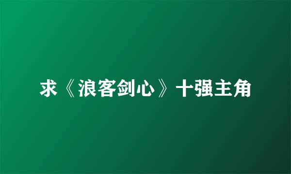 求《浪客剑心》十强主角