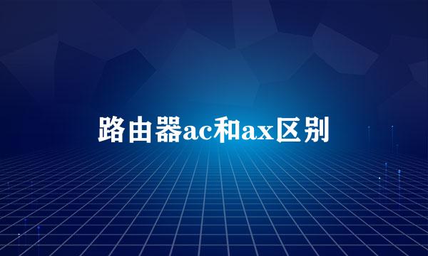 路由器ac和ax区别