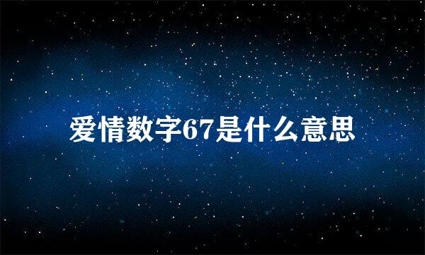 爱情数字67是什么意思