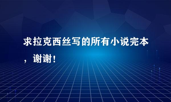 求拉克西丝写的所有小说完本，谢谢！