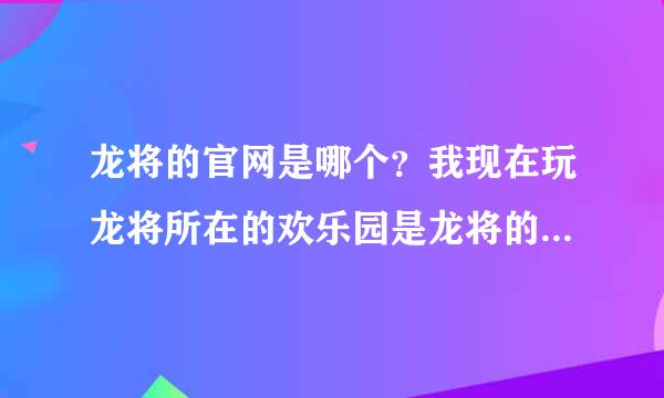 龙将的官网是哪个？我现在玩龙将所在的欢乐园是龙将的官网吗？