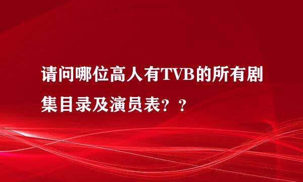 请问哪位高人有TVB的所有剧集目录及演员表？？