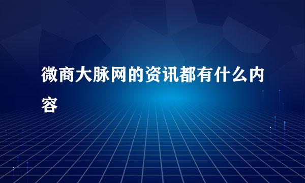 微商大脉网的资讯都有什么内容