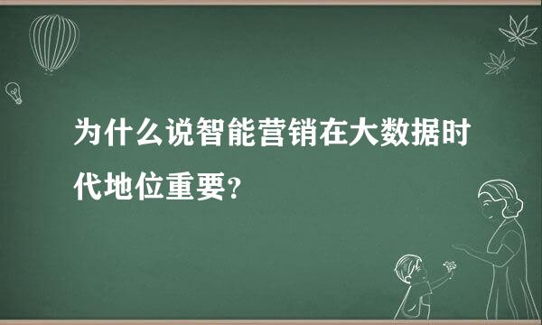 为什么说智能营销在大数据时代地位重要？