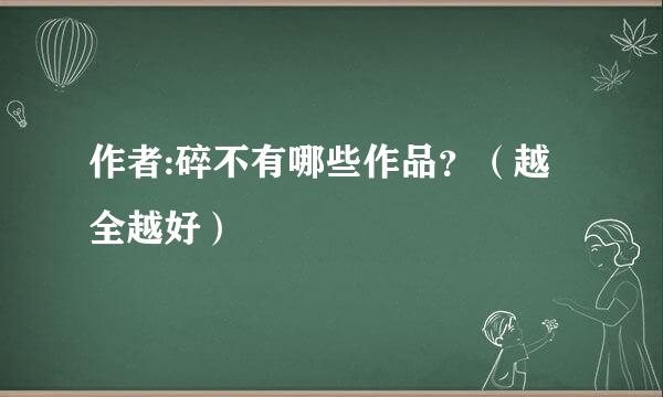 作者:碎不有哪些作品？（越全越好）