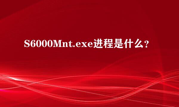 S6000Mnt.exe进程是什么？