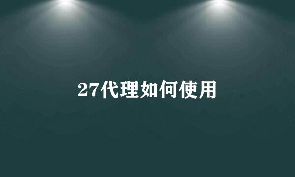 27代理如何使用