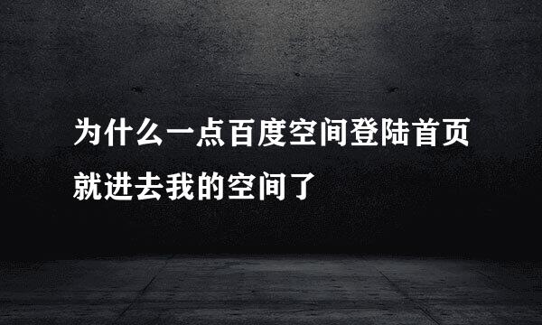 为什么一点百度空间登陆首页就进去我的空间了