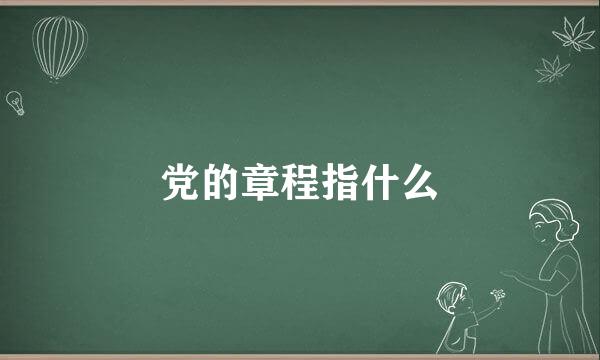 党的章程指什么