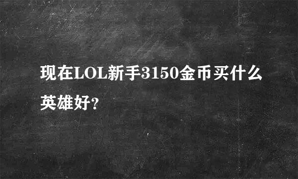 现在LOL新手3150金币买什么英雄好？