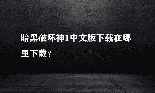 暗黑破坏神1中文版下载在哪里下载？