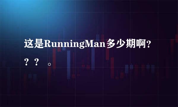 这是RunningMan多少期啊？？？ 。