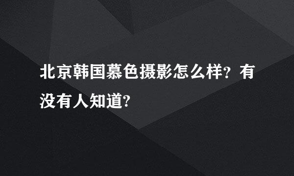 北京韩国慕色摄影怎么样？有没有人知道?