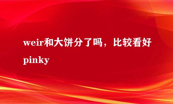 weir和大饼分了吗，比较看好pinky