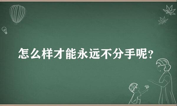 怎么样才能永远不分手呢？