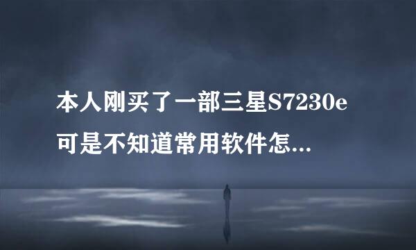 本人刚买了一部三星S7230e可是不知道常用软件怎么下载?还有就是在三星乐园下载的都是英文？