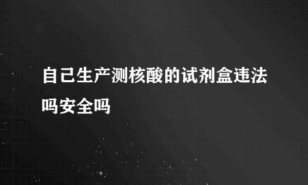 自己生产测核酸的试剂盒违法吗安全吗