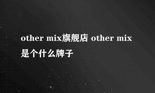 other mix旗舰店 other mix是个什么牌子