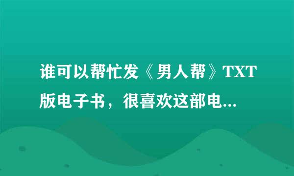 谁可以帮忙发《男人帮》TXT版电子书，很喜欢这部电视剧，非常感谢！