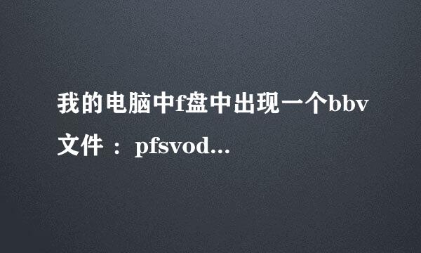 我的电脑中f盘中出现一个bbv文件 ：pfsvoddata.bbv 删了隔几天又有了