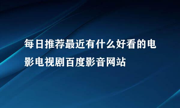 每日推荐最近有什么好看的电影电视剧百度影音网站