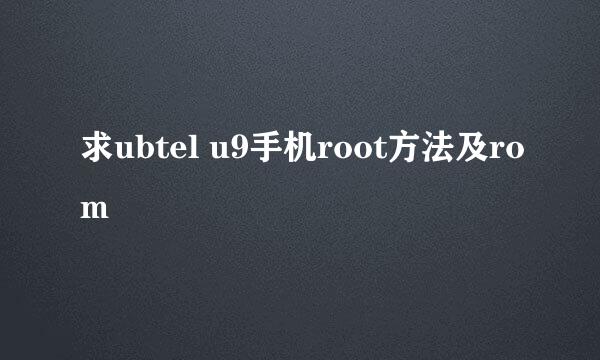 求ubtel u9手机root方法及rom