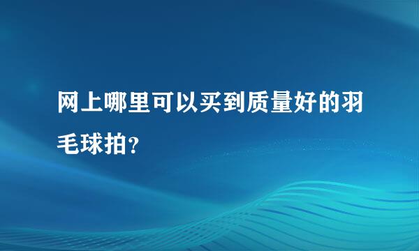 网上哪里可以买到质量好的羽毛球拍？