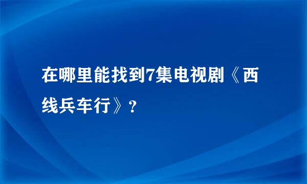 在哪里能找到7集电视剧《西线兵车行》？