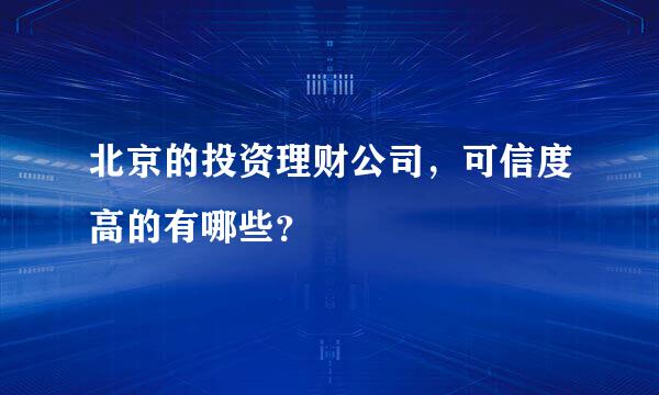 北京的投资理财公司，可信度高的有哪些？