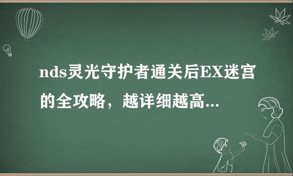 nds灵光守护者通关后EX迷宫的全攻略，越详细越高分。 告诉我伊蒂雅为什么会“复活”。