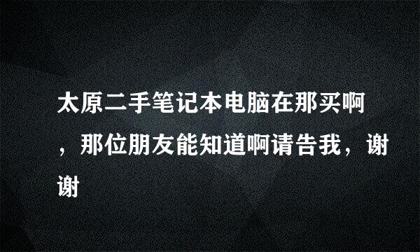 太原二手笔记本电脑在那买啊，那位朋友能知道啊请告我，谢谢