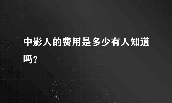 中影人的费用是多少有人知道吗？