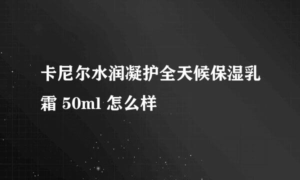 卡尼尔水润凝护全天候保湿乳霜 50ml 怎么样