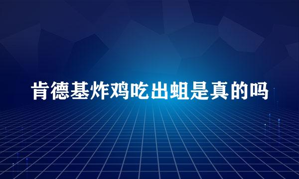 肯德基炸鸡吃出蛆是真的吗