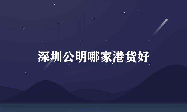 深圳公明哪家港货好