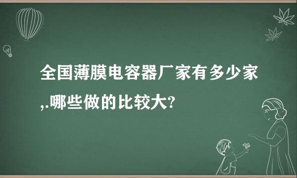 全国薄膜电容器厂家有多少家,.哪些做的比较大?