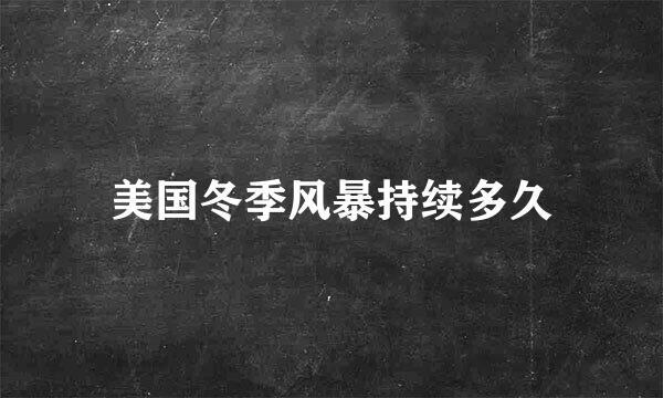 美国冬季风暴持续多久