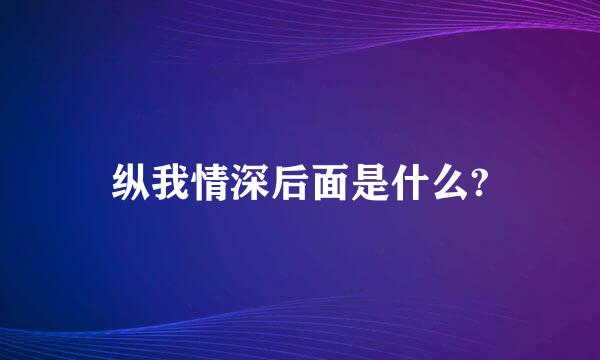 纵我情深后面是什么?