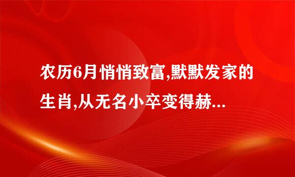 农历6月悄悄致富,默默发家的生肖,从无名小卒变得赫赫有名？