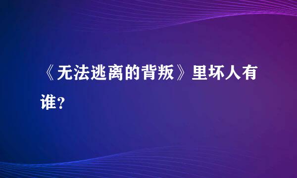 《无法逃离的背叛》里坏人有谁？