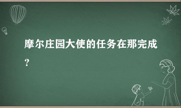 摩尔庄园大使的任务在那完成？