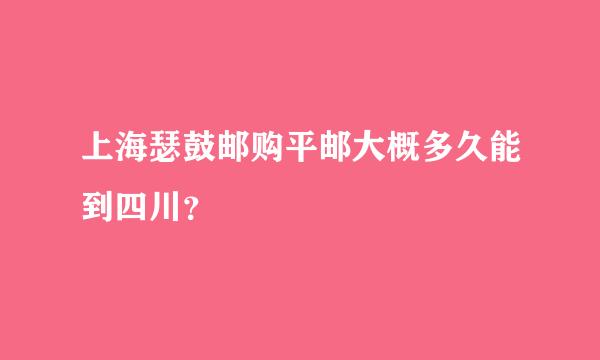 上海瑟鼓邮购平邮大概多久能到四川？