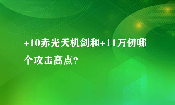 +10赤光天机剑和+11万仞哪个攻击高点？